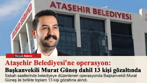 Ataşehir Belediyesi'ne operasyon: Başkanvekili Murat Güneş dahil 13 kişi gözaltında