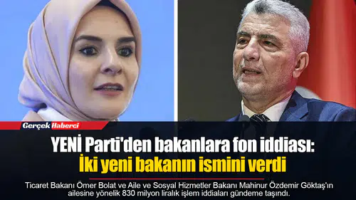 YENİ Parti'den bakanlara fon iddiası: İki yeni bakanın ismini verdi