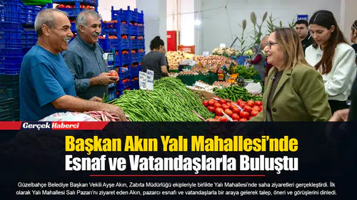Başkan Akın Yalı Mahallesi’nde Esnaf ve Vatandaşlarla Buluştu