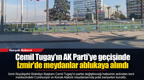 Cemil Tugay'ın AK Parti'ye geçişinde İzmir'de meydanlar ablukaya alındı