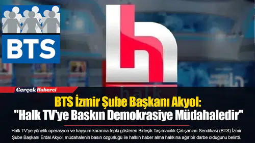 BTS İzmir Şube Başkanı Akyol: "Halk TV'ye Baskın Demokrasiye Müdahaledir"
