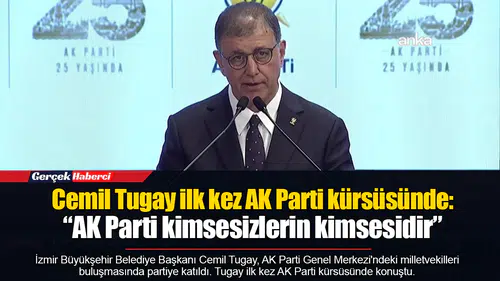 Cemil Tugay ilk kez AK Parti kürsüsünde: “AK Parti kimsesizlerin kimsesidir”