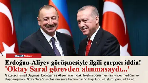 Erdoğan-Aliyev görüşmesiyle ilgili çarpıcı iddia! 'Oktay Saral görevden alınmasaydı...'