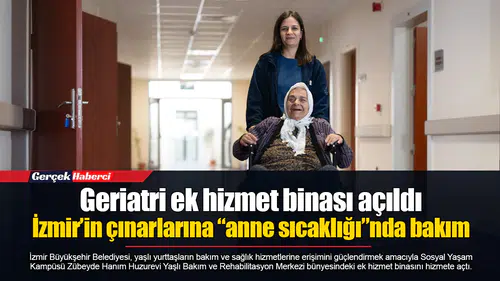 Geriatri ek hizmet binası açıldı: İzmir’in çınarlarına “anne sıcaklığı”nda bakım