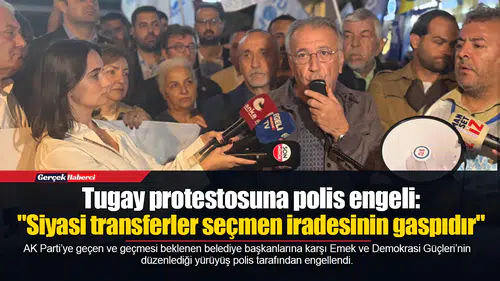 Tugay protestosuna polis engeli: "Siyasi transferler seçmen iradesinin gaspıdır"