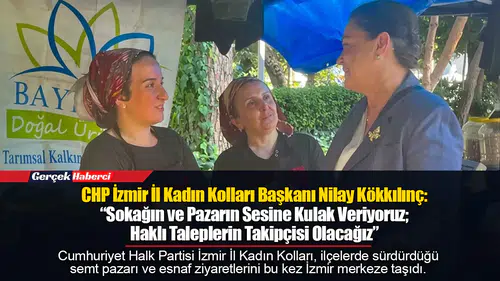 CHP İzmir İl Kadın Kolları Başkanı Nilay Kökkılınç: “Sokağın ve Pazarın Sesine Kulak Veriyoruz; Haklı Taleplerin Takipçisi Olacağız”