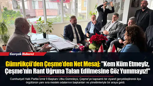 Gümrükçü’den Çeşme’den Net Mesaj: "Kem Küm Etmeyiz, Çeşme’nin Rant Uğruna Talan Edilmesine Göz Yummayız!"