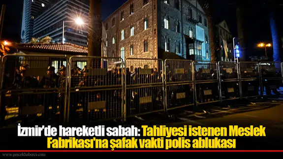İzmir'de hareketli sabah: Tahliyesi istenen Meslek Fabrikası'na şafak vakti polis ablukası