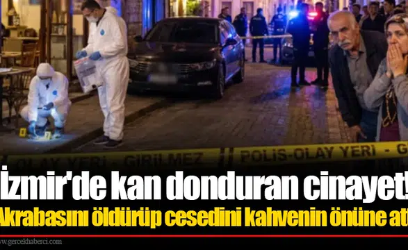 İzmir'de kan donduran cinayet! Akrabasını öldürüp cesedini kahvenin önüne attı