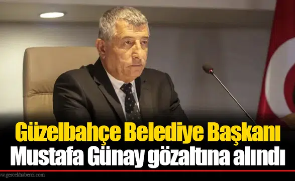 Güzelbahçe Belediye Başkanı Mustafa Günay gözaltına alındı