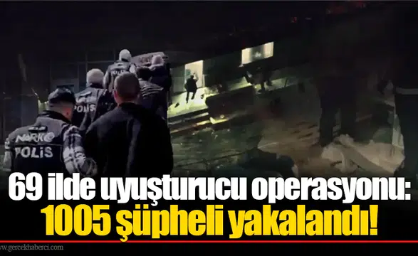 69 ilde düzenlenen uyuşturucu operasyonlarında 1005 kişi yakalandı