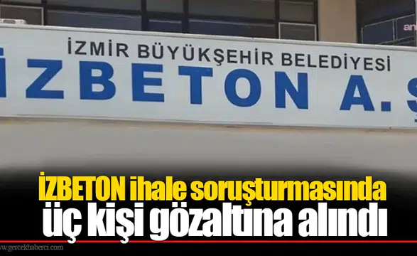 İZBETON ihale soruşturmasında üç kişi gözaltına alındı