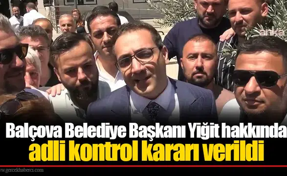 Balçova Belediye Başkanı Yiğit hakkında adli kontrol kararı verildi