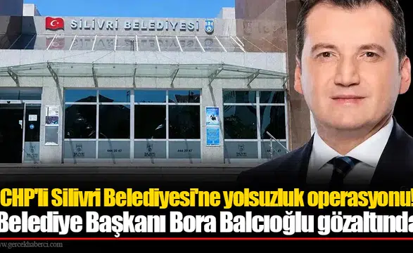 CHP'li Silivri Belediyesi'ne yolsuzluk operasyonu!
