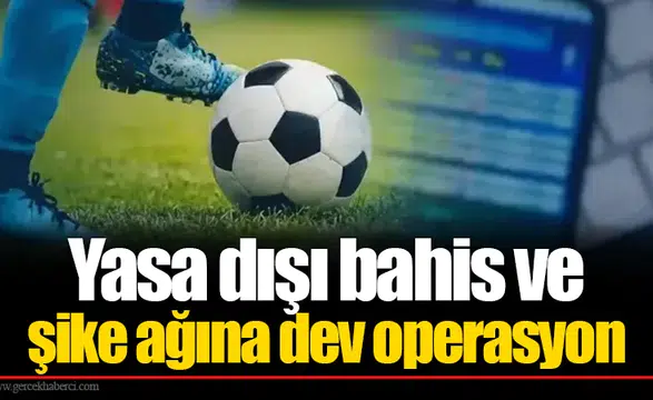 Yasa dışı bahis ve şike ağına dev operasyon: 80 kişi gözaltında