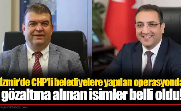 İzmir'de CHP'li belediyelere yapılan operasyonda gözaltına alınan isimler belli oldu!