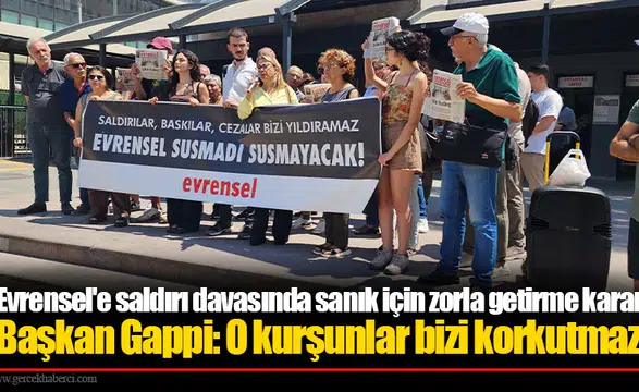 Evrensel'e saldırı davasında sanık için zorla getirme kararı