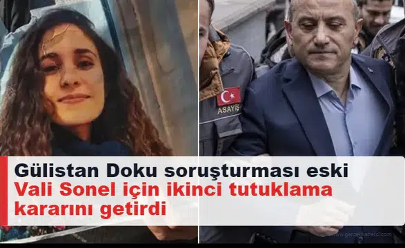 Gülistan Doku soruşturması eski Vali Sonel için ikinci tutuklama kararını getirdi