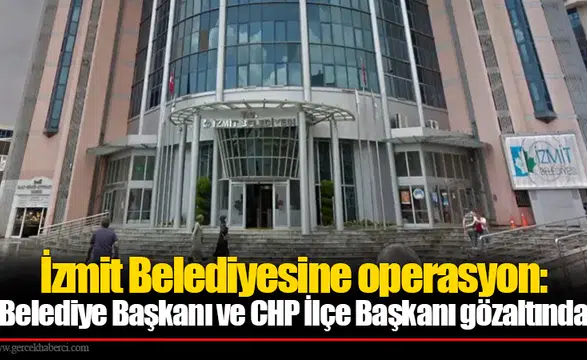İzmit Belediyesine operasyon: Belediye Başkanı ve CHP İlçe Başkanı gözaltında