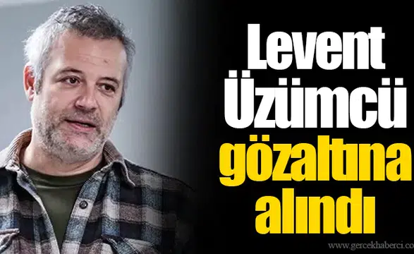 Levent Üzümcü gözaltına alındı