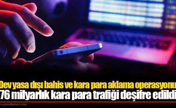 Dev yasa dışı bahis ve kara para aklama operasyonu! 76 milyarlık kara para trafiği deşifre edildi