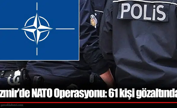 İzmir’de NATO Operasyonu: 61 kişi gözaltında