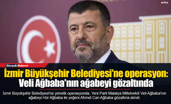 İzmir Büyükşehir Belediyesi'ne operasyon: Veli Ağbaba'nın ağabeyi gözaltında