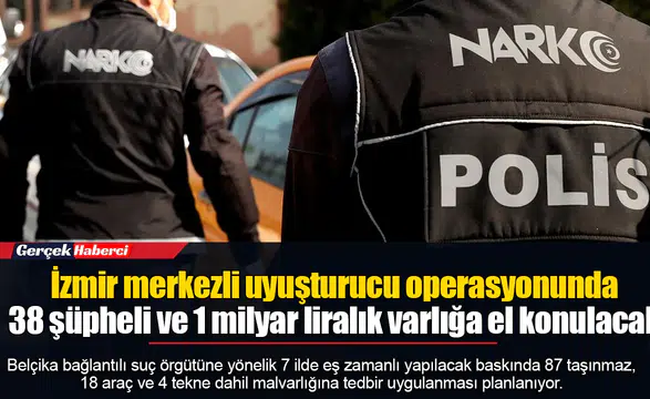 İzmir merkezli uyuşturucu operasyonunda 38 şüpheli ve 1 milyar liralık varlığa el konulacak