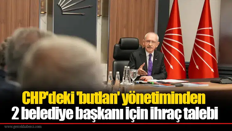 CHP'deki 'butlan' yönetiminden 2 belediye başkanı için ihraç talebi