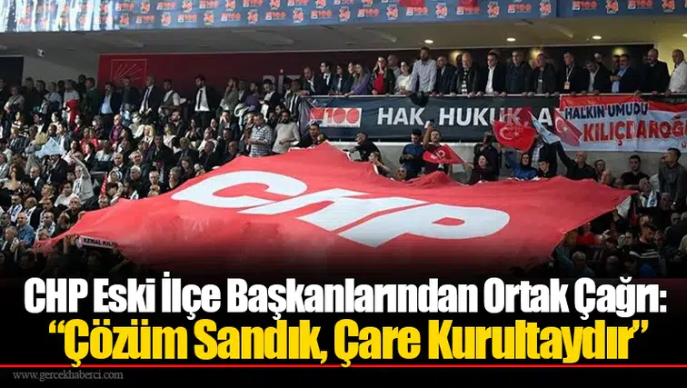 CHP Eski İlçe Başkanlarından Ortak Çağrı: “Çözüm Sandık, Çare Kurultaydır”
