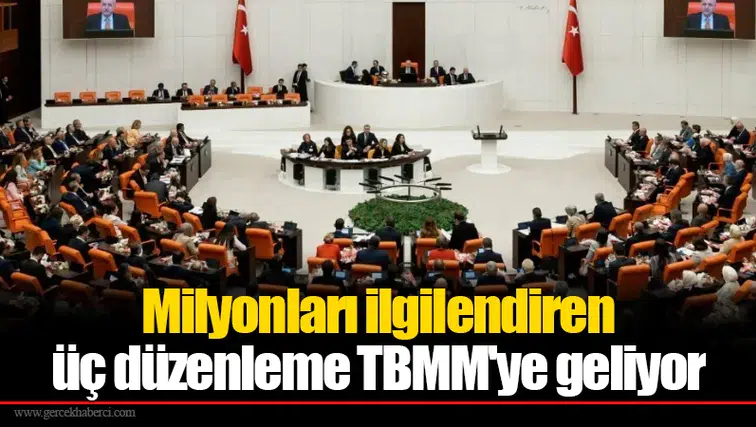 Milyonları ilgilendiren üç düzenleme TBMM'ye geliyor