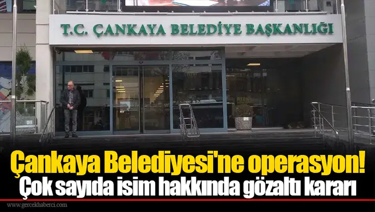 Çankaya Belediyesi'ne operasyon! Çok sayıda isim hakkında gözaltı kararı