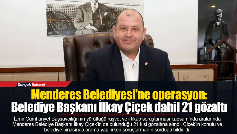 Menderes Belediyesi'ne operasyon: Belediye Başkanı İlkay Çiçek dahil 21 gözaltı