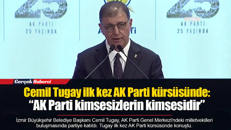 Cemil Tugay ilk kez AK Parti kürsüsünde: “AK Parti kimsesizlerin kimsesidir”