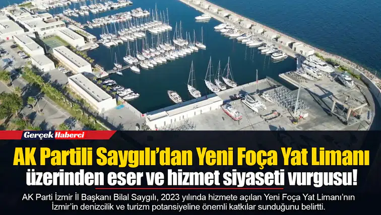 AK Partili Saygılı’dan Yeni Foça Yat Limanı üzerinden eser ve hizmet siyaseti vurgusu!