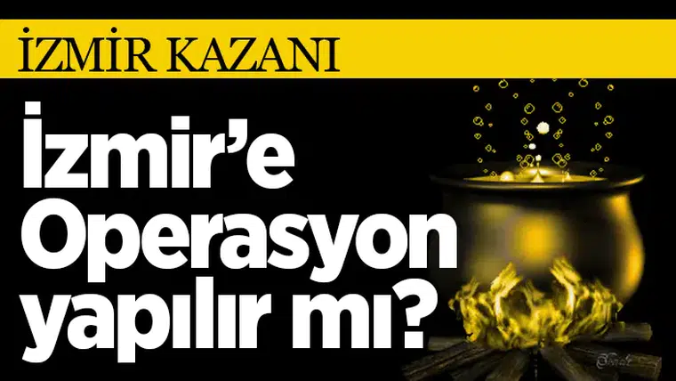 İzmir’e Operasyon yapılır mı?
