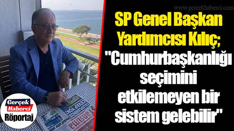 SP Genel Başkan Yardımcısı Kılıç; "Cumhurbaşkanlığı seçimini etkilemeyen bir sistem gelebilir"