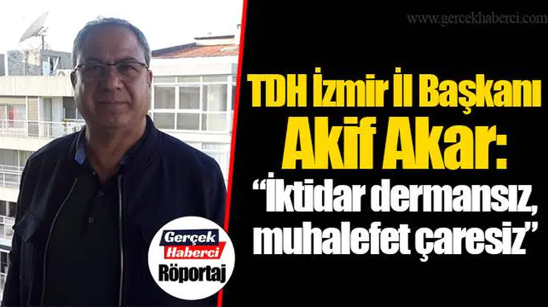 TDH İzmir İl Başkanı Akif Akar:  “İktidar dermansız, muhalefet çaresiz”