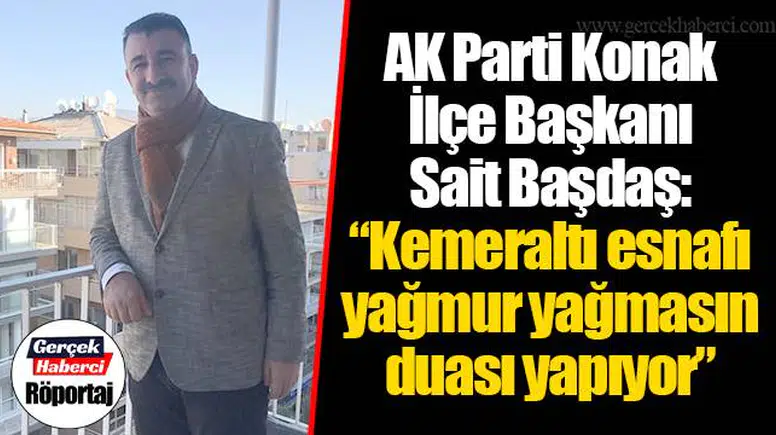 AK Parti Konak İlçe Başkanı Sait Başdaş: “Kemeraltı esnafı yağmur yağmasın duası yapıyor”