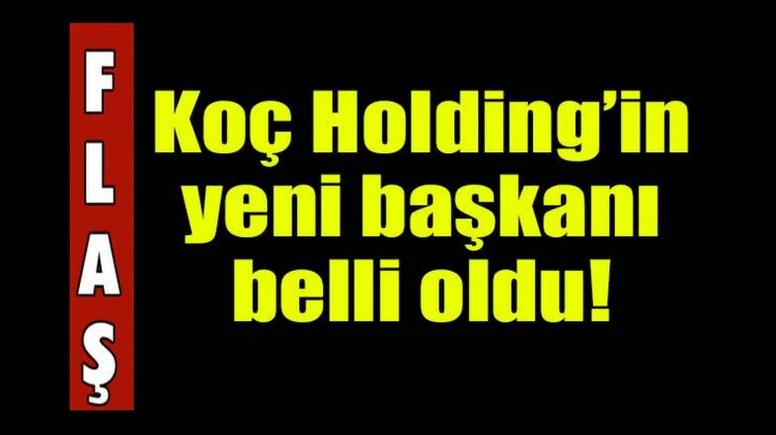 KOÇ HOLDİNG'İN YENİ BAŞKANI BELLİ OLDU