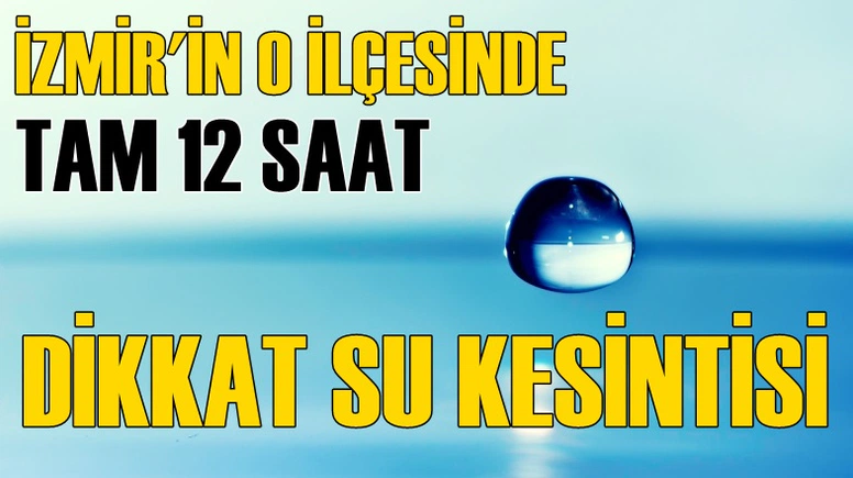İZMİRLİLER DİKKAT! SU KESİNTİSİ