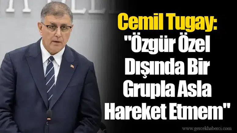 Cemil Tugay: "Özgür Özel Dışında Bir Grupla Asla Hareket Etmem"