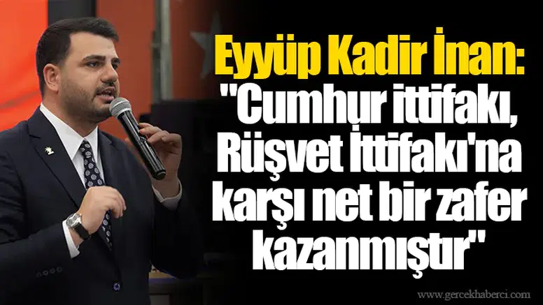 Eyyüp Kadir İnan: "Cumhur ittifakı, Rüşvet İttifakı'na karşı net bir zafer kazanmıştır"