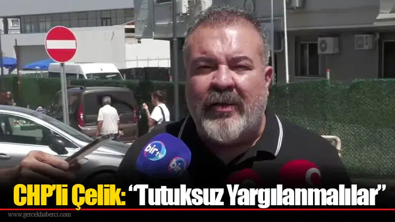 CHP’li Çelik: “Tutuksuz Yargılanmalılar”