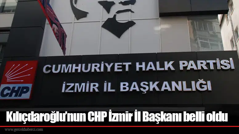 Kılıçdaroğlu’nun CHP İzmir İl Başkanı belli oldu
