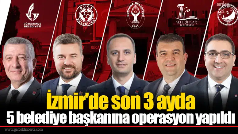 İzmir'de son 3 ayda 5 belediye başkanına operasyon yapıldı