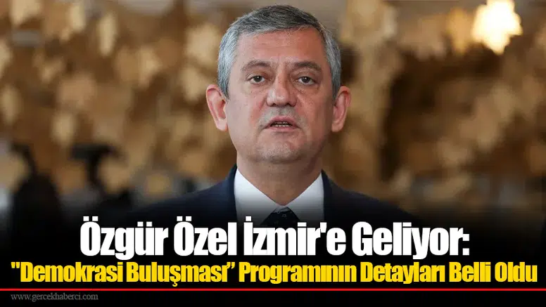 Özgür Özel İzmir'e Geliyor: "Demokrasi Buluşması” Programının Detayları Belli Oldu