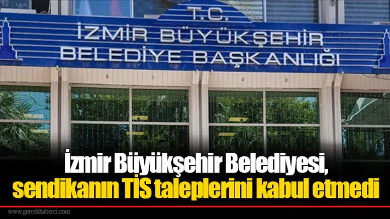 İzmir Büyükşehir Belediyesi, sendikanın TİS taleplerini kabul etmedi