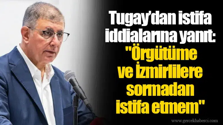 Cemil Tugay: "Örgütüme ve İzmirlilere sormadan istifa etmem"