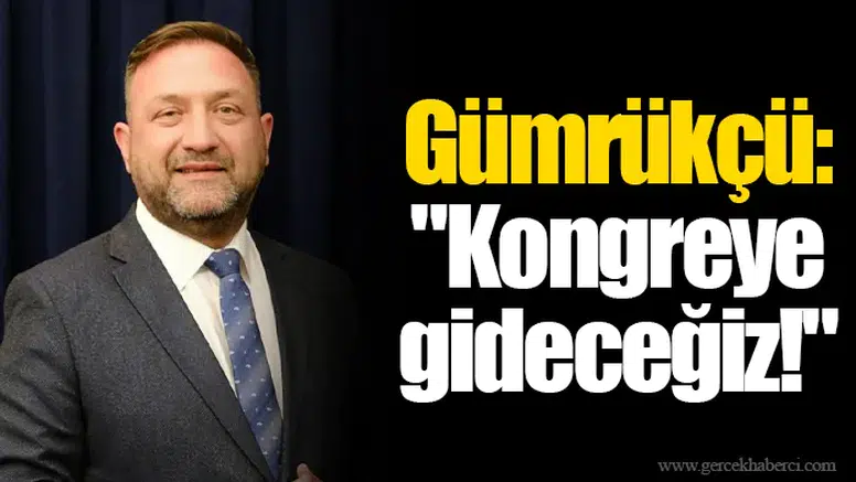 Gümrükçü: "Kongreye gideceğiz!"